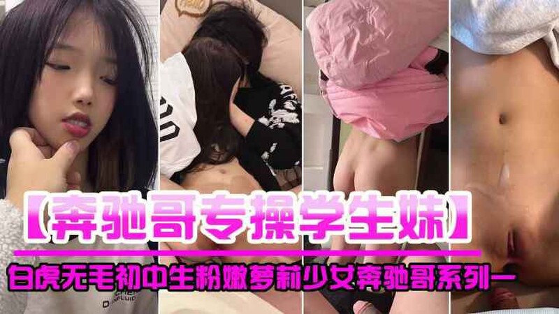 【奔馳哥專操學生妹】多個高顏值白嫩白虎無毛初中生粉嫩蘿莉少女被操視頻偷拍