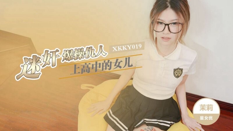 星空無限傳媒 XKKY019 迷奸爆操仇人上高中的女兒 茉莉