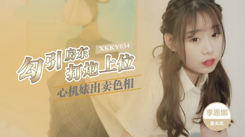 星空無限傳媒 XKKY034 心機婊出賣色相勾引房東打炮上位 李恩娜