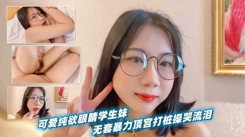 可愛純欲眼鏡學生妹被男友當作小母狗無套暴力頂宮打樁操到哭