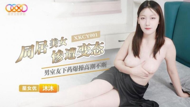 星空無限傳媒 XKCY001 沐沐 同居美女慘遭變態男室友下藥爆操高潮不斷