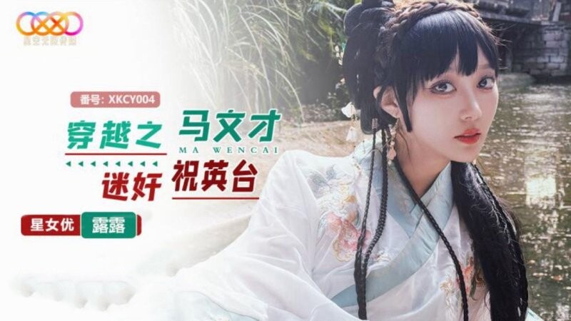 星空無限傳媒 XKCY004 穿越之馬文才迷奸祝英臺 露露