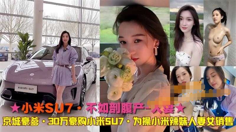 【小米su7 不如刨婦產人妻】京城豪爹30萬豪購小米su7隻為操小米辣妹人妻銷售
