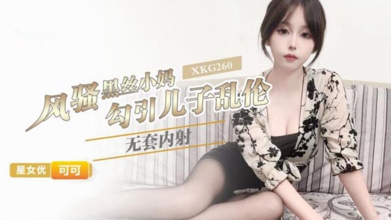 星空無限傳媒 XKG260 可可 風騷黑絲小媽勾引兒子亂倫無套內射