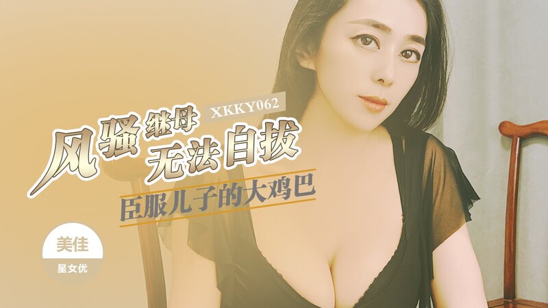 星空無限傳媒 XKKY062 風騷繼母臣服兒子的大雞巴 美佳