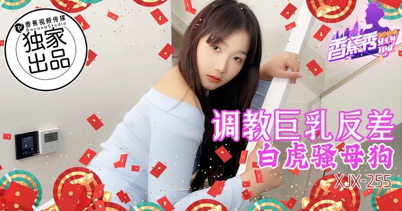 香蕉視頻 XJX255 調教巨乳反差白虎騷母狗