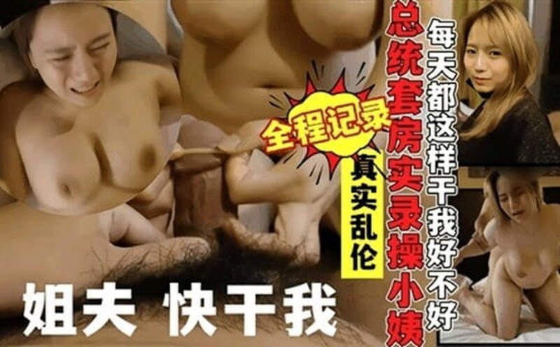 【叔嫂亂倫】「姐夫，快幹我！」真實亂倫，總統套房實錄操小姨子，對白精彩騷小姨子不停求操