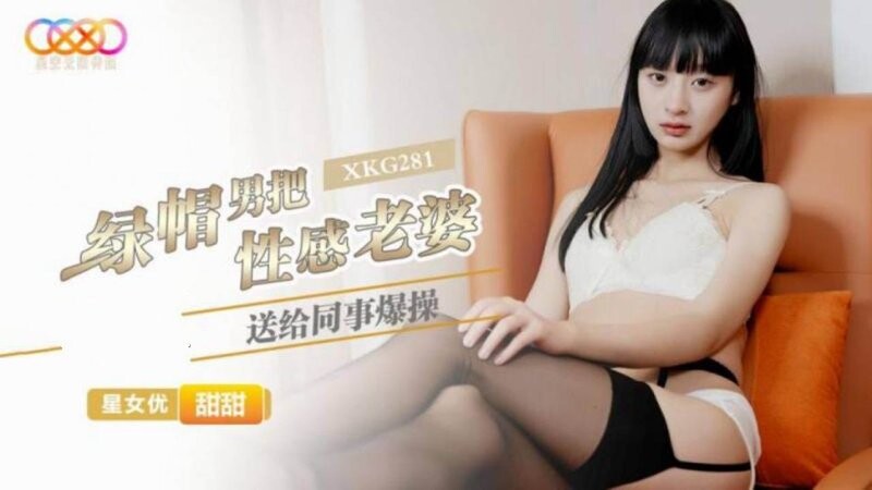 星空無限傳媒 XKG281 甜甜 綠帽男把性感老婆送給同事爆操