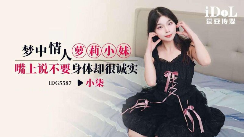 愛豆傳媒 IDG5587 小柒 夢中情人蘿莉小妹 嘴上說不要身體卻很誠實