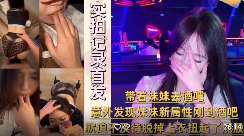 兄妹亂倫大神意淫自己妹妹❤️帶著妹妹去酒吧，剛到酒吧就迫不及待脫掉上衣扭起屁股跳豔舞無添加浮浮浮水印原版[MP4/924MB]