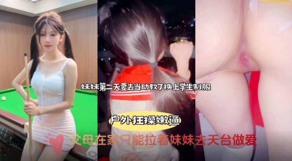 海角大神意淫親妹妹❤️爸媽睡著後半夜拉著妹妹天臺做愛用我的大雞巴操她的小嫩緊逼逼排卵期射了一屁股[MP4/969MB]