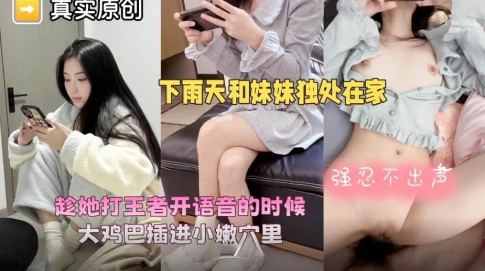 海角亂倫大神愛上親妹妹下雨天爸媽不在家和妹妹獨處趁她打王者開語音的時候強行插入讓她對著手機放肆淫叫