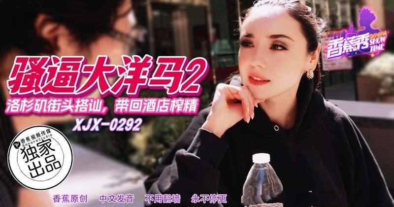 香蕉視頻 XJX292 洛杉磯街頭搭訕帶回酒店榨精