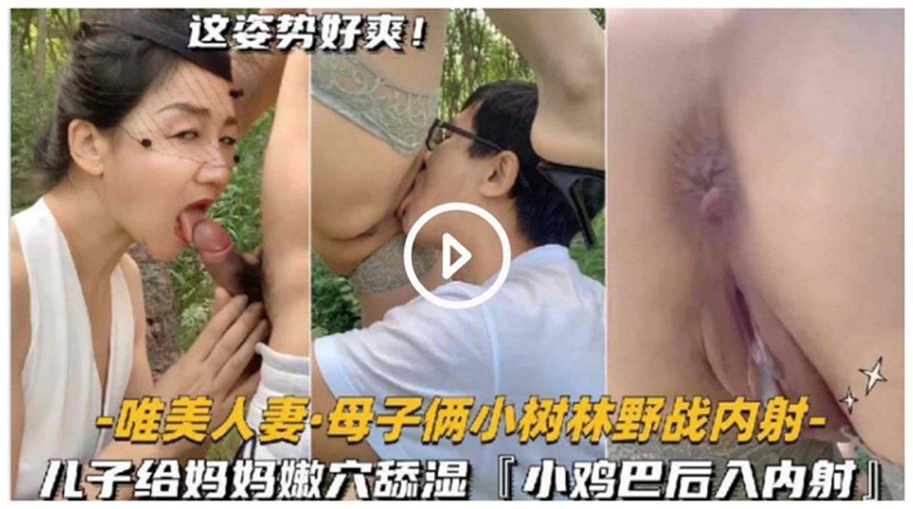 母子小樹林野戰亂倫兒子給媽媽嫩穴舔濕小雞巴後入內射日常在家換裝啪啪
