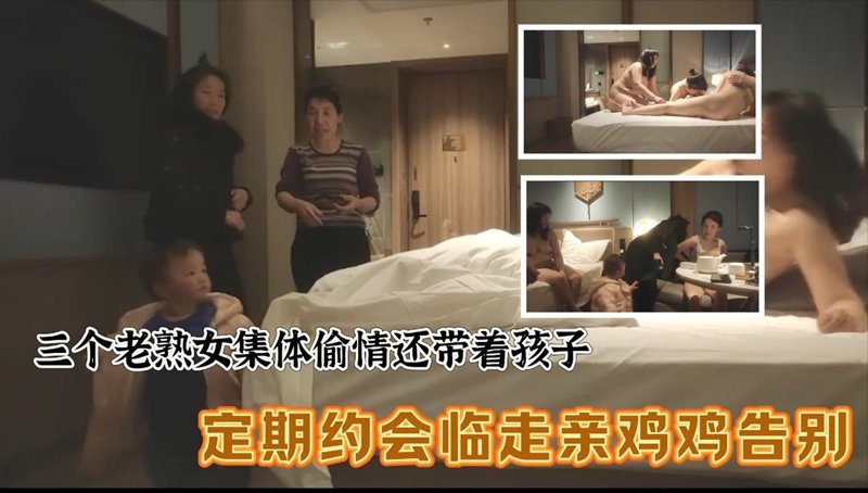 三個老熟女組團去酒店聚眾淫亂 心太大竟然帶著孩子激情過後臨走親雞雞吻別！