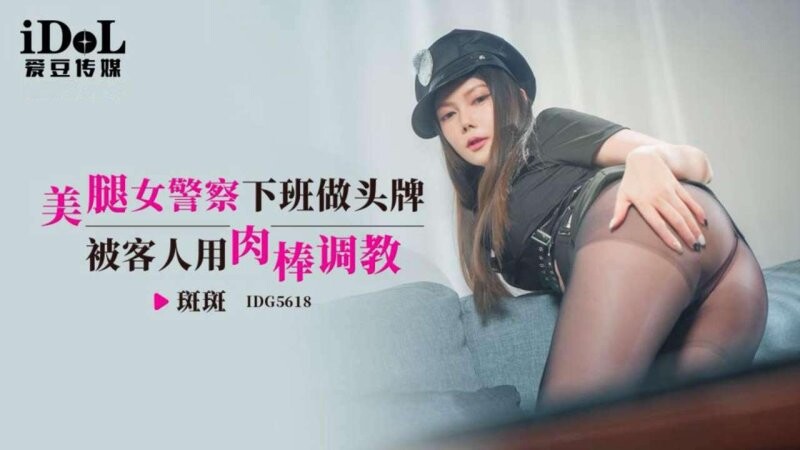 愛豆傳媒 IDG5618 斑斑 美腿女員警下班做頭牌被客人用肉棒調教