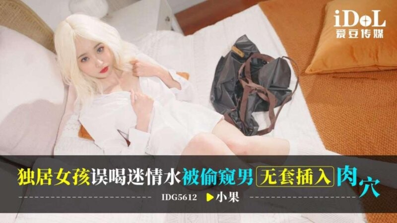 愛豆傳媒 IDG5612 獨居女孩誤喝迷情水被偷窺男無套插入肉穴 小果