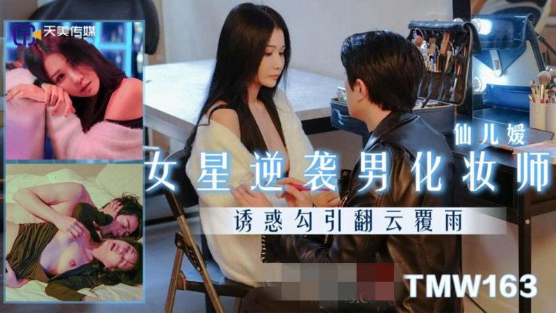 【天美傳媒-TMW163】仙兒嬡【女星逆襲男化妝師 誘惑勾引翻雲覆雨】[MP4/497MB]