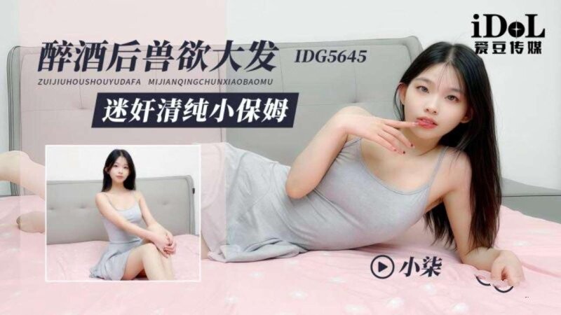 愛豆傳媒 IDG5645 醉酒後獸欲大發 迷奸清純小保姆 小柒
