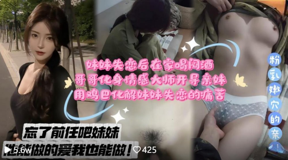 兄妹亂倫劇情❤️妹妹失戀後在家喝悶酒哥哥化身情感大師開導親妹用雞巴化解妹妹失戀的痛苦無浮浮水印版
