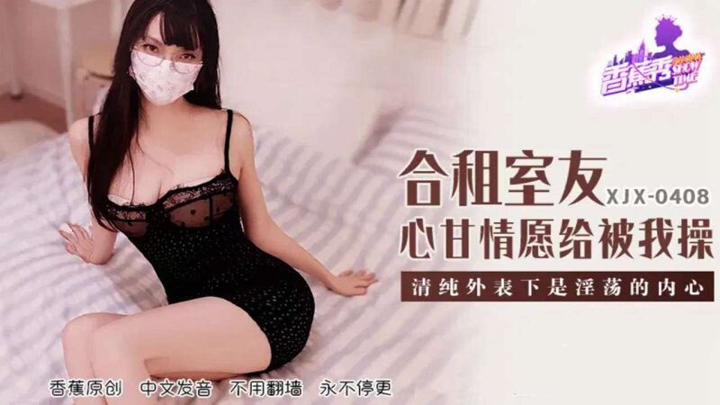 香蕉傳媒 XJX-408 合租室友心甘情願給我操