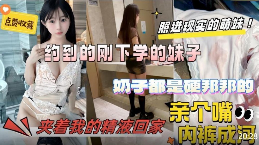 約到剛下學的大一學妹奶子硬邦邦的親個嘴內褲濕成河人美逼緊最後夾著我的精液回家無浮浮浮水印版