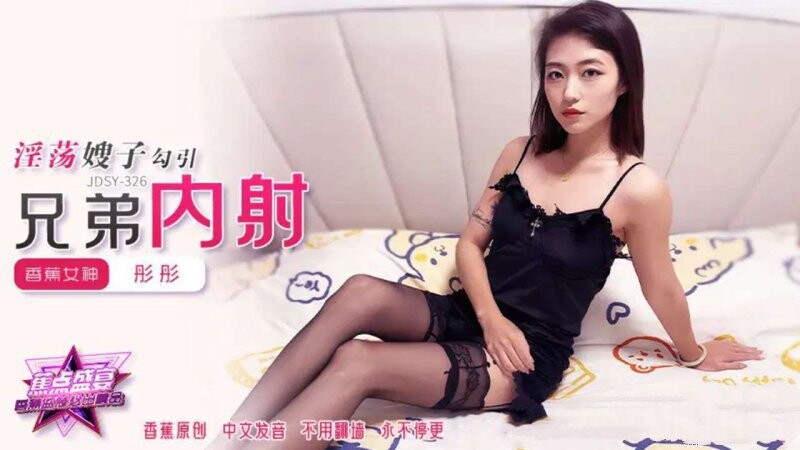 香蕉視頻 JDSY-326-彤彤~淫蕩嫂子勾引兄弟內射