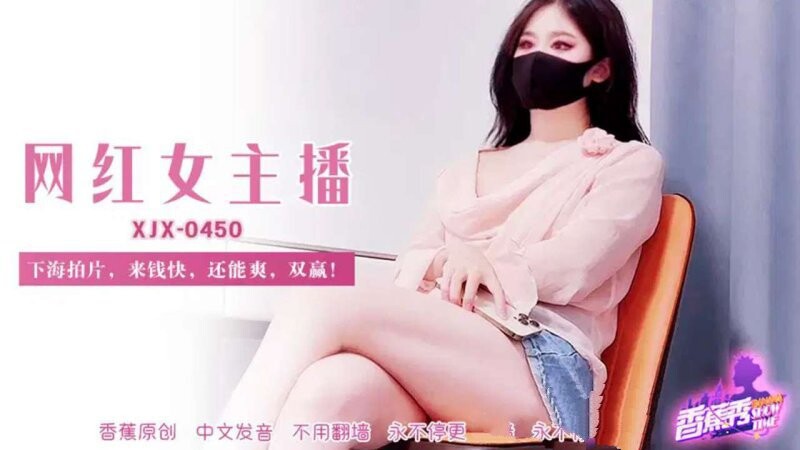 香蕉視頻 XJX-450-網紅女主播，下海拍片來錢快，還能爽