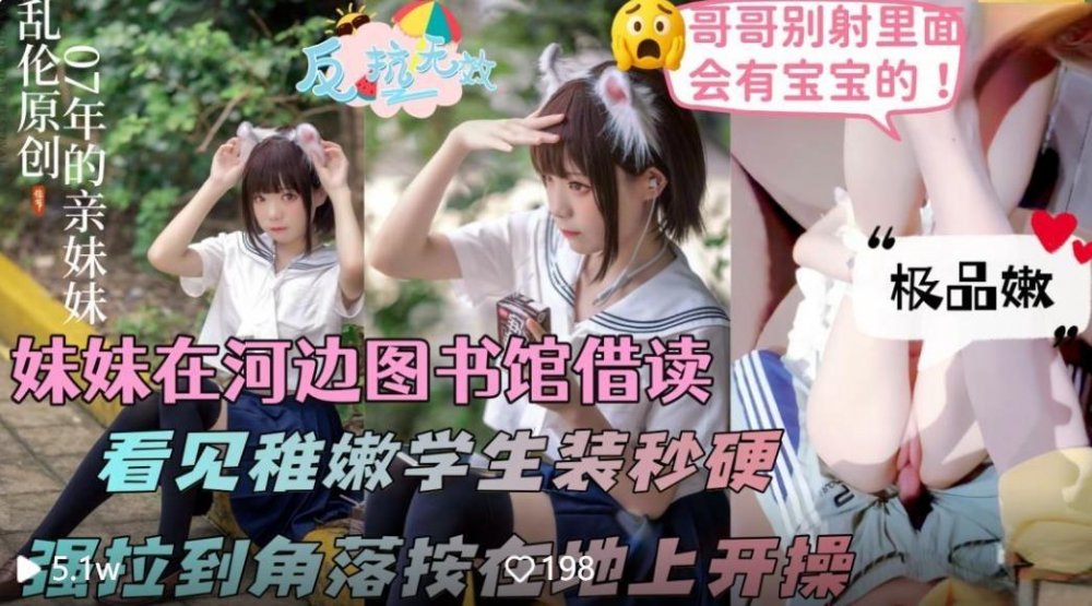 [意淫自己妹妹]妹妹在河邊借讀室讀書看見她一身稚嫩的學生裝頓時雞兒梆硬拉到無人角落扯下她的粉紅內褲開操無浮水印原版