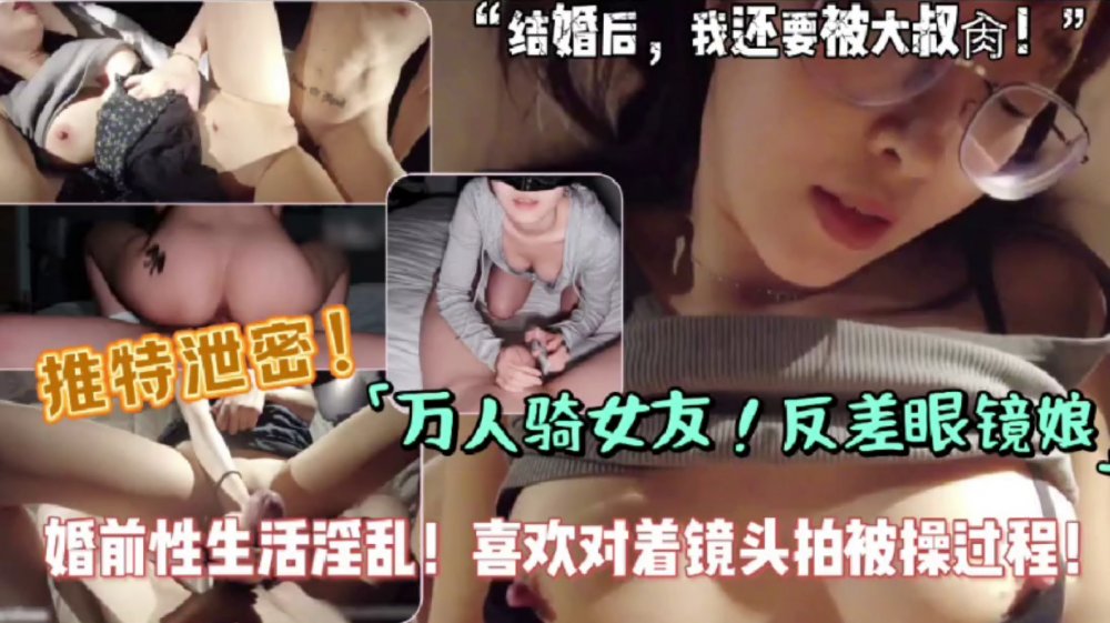 【推特洩密】反差女友背地裡是個萬人騎的婊子，自拍性交，婚前性生活淫亂，喜歡對著鏡頭拍被操過程！