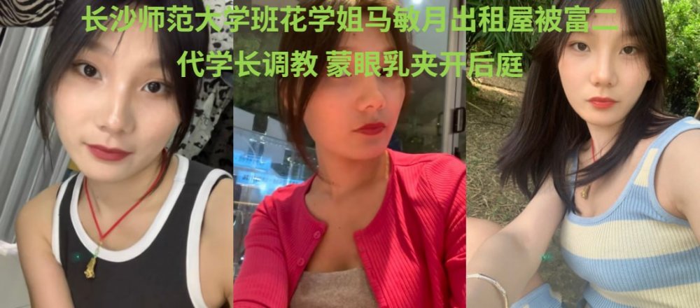 長沙師範大學班花馬敏月不雅視頻出租房跪舔富二代雞巴 雙穴被輪番無套開發 特寫內射畫面極其淫亂[MP4/156MB]